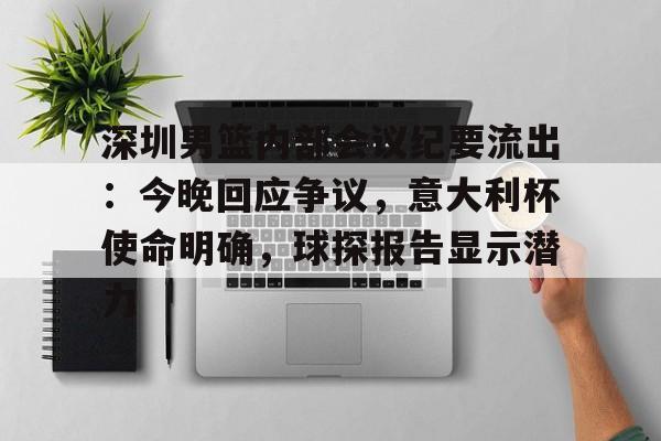深圳男篮内部会议纪要流出：今晚回应争议，意大利杯使命明确，球探报告显示潜力(足球及时比分球探网)